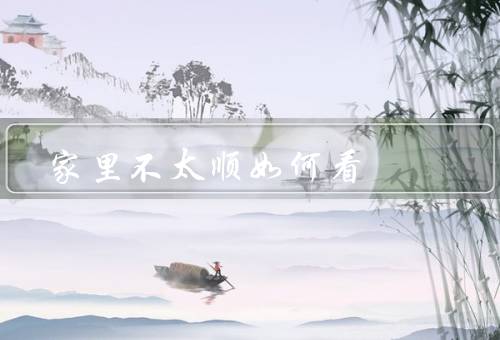 家里不太顺如何看风水（家居布局／家中色彩／疏通气场）