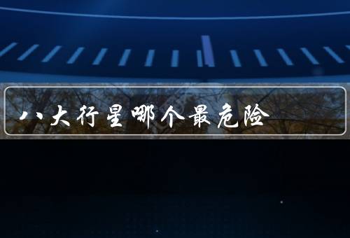 八大行星哪个最危险，气候极端、磁场极其强大、环系统具有高速碎片