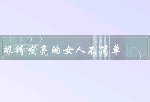眼睛发亮的女人不简单（自信的眼神、智慧的光芒、善良的温暖）