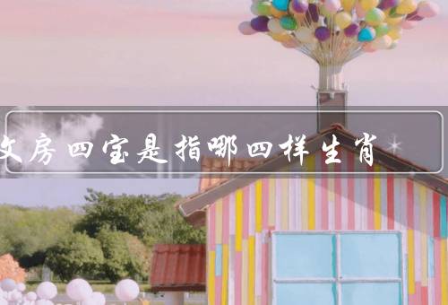 文房四宝是指哪四样生肖（纸／笔／砚）