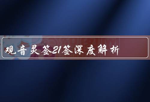 观音灵签21签深度解析，事业、情感、健康