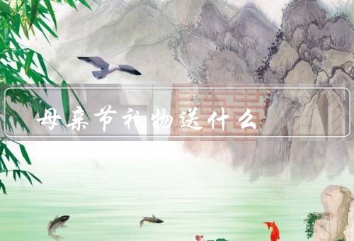 母亲节礼物送什么（送花／做一顿丰盛的饭菜／送一份手工制作的礼物）