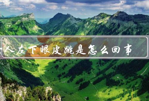 女人左下眼皮跳是怎么回事，疲劳引起的左下眼皮跳