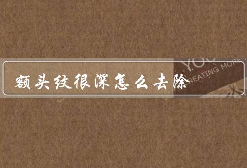 额头纹很深怎么去除，正确护肤、舒缓、使用护肤品