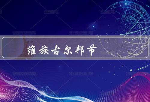 维吾尔族古尔邦节（来历、习俗、意义）