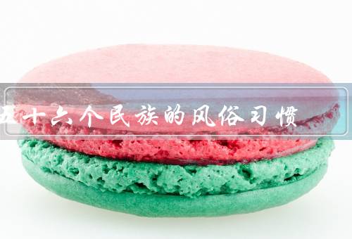 五十六个民族的风俗习惯（汉族、壮族、满族）