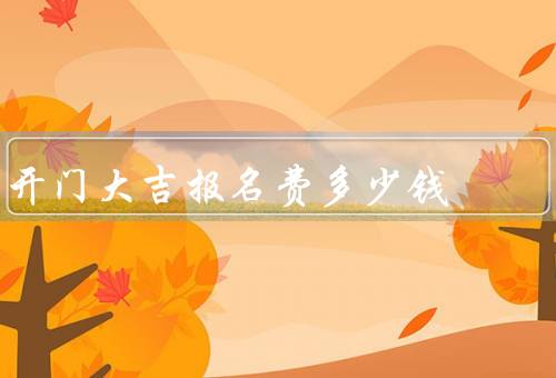 开门大吉报名费多少钱（多少钱／用途／意义）