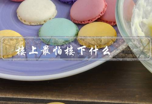 风水楼上最怕楼下什么，声音／气场／压力