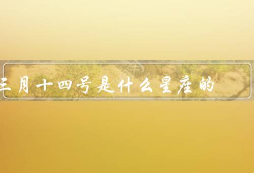 三月十四号是什么星座的（特点／优点／缺点）