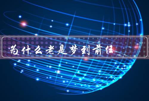 为什么老是梦到前任，情感记忆的影响／未了情缘的遗憾