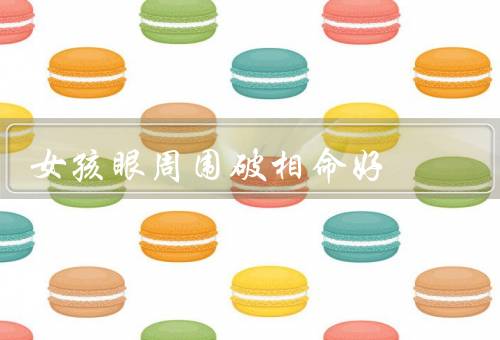女孩眼周围破相命好，眼神明亮／充满智慧／好运连连