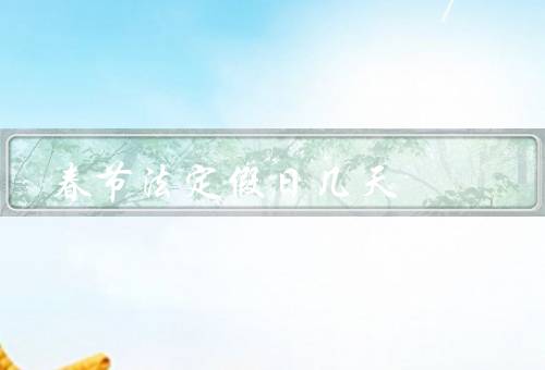 春节法定假日几天，由来／安排／意义