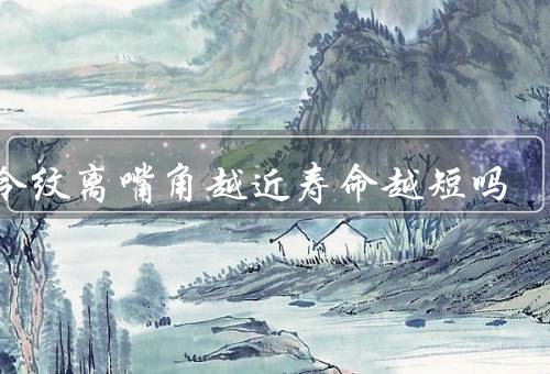 法令纹离嘴角越近寿命越短吗，与寿命的关系／预防和改善