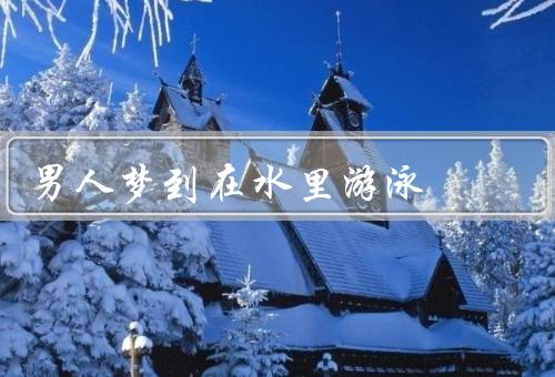男人梦到在水里游泳，水的象征／游泳的意义／解决心理挑战