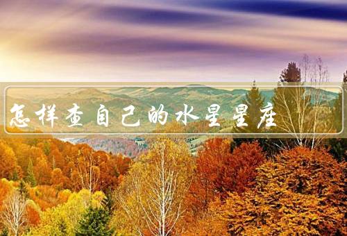 怎样查自己的水星星座（计算出自己的水星星座／水星星座的含义）