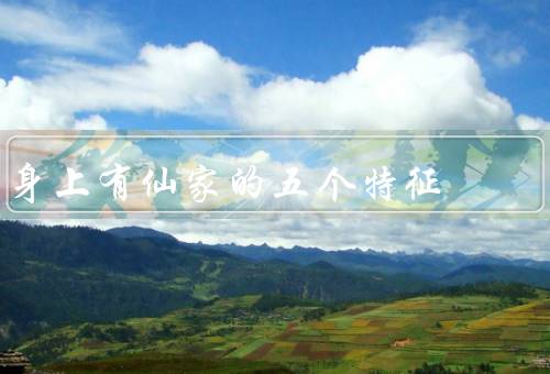 身上有仙家的五个特征，气质超凡／通灵能力／长寿不老
