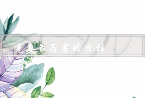 克妻最厉害的日柱（事业发展的影响、个人命运的影响）