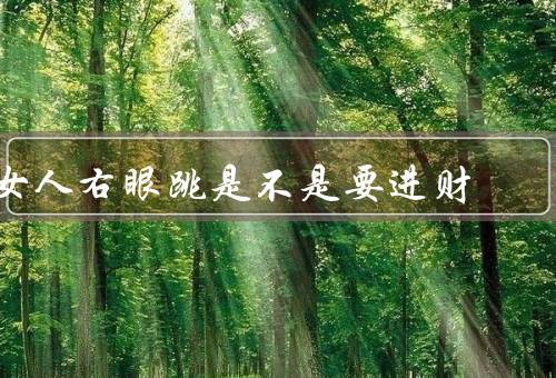 女人右眼跳是不是要进财，起源于民间传说／科学解释