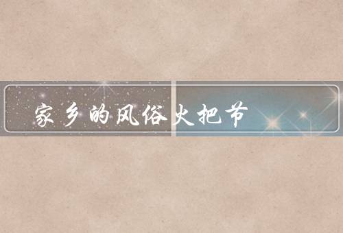 家乡的风俗火把节（火把、烟火表演、特色美食）