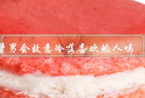 巨蟹男会故意冷落喜欢的人吗（巨蟹男的情感保护／试探对方的感情）