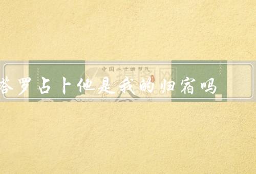 塔罗占卜他是我的归宿吗，意义／与归宿／局限性