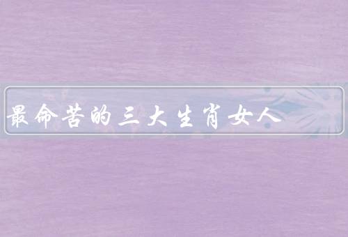 最命苦的三大生肖女人，鼠女／牛女／猪女