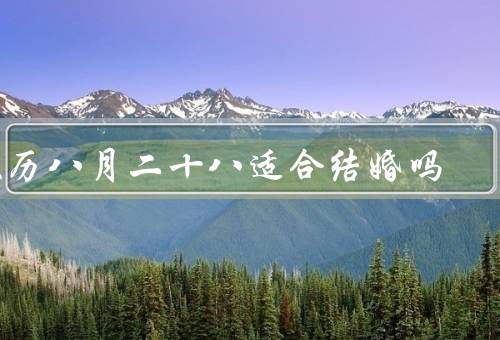 农历八月二十八适合结婚吗（象征意义、气候特点、婚庆活动）
