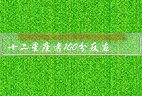 十二星座考100分反应（人群星座、火象星座、土象星座）