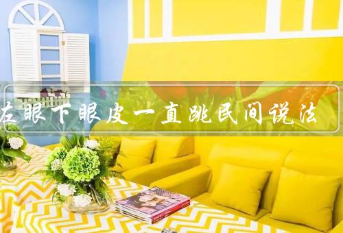 女左眼下眼皮一直跳民间说法（财运来的象征、身体健康的表现）
