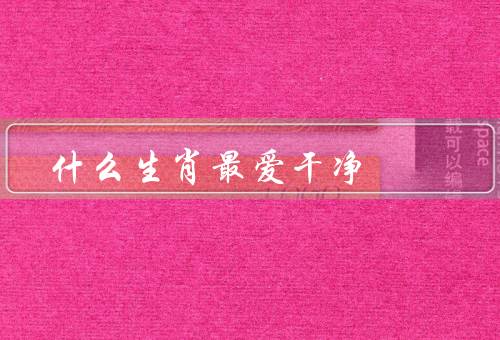 什么生肖最爱干净，鸡／狗／兔
