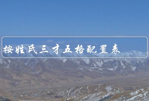 按姓氏三才五格最佳配置表，姓氏的三才五格、最佳配置表、结语