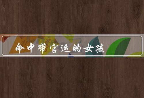 命中带官运的女孩，自信与魅力／机遇与幸运／坚持与努力