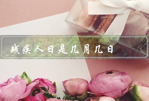 残疾人日是几月几日（来历、意义、活动）