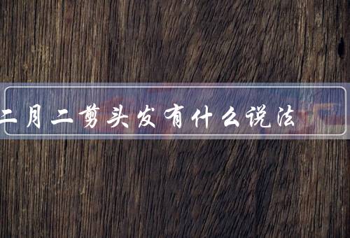 二月二剪头发有什么说法，起源／意义／习俗