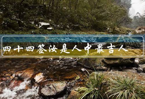 第四十四签汝是人中最吉人，命运与机遇／品德与人际关系