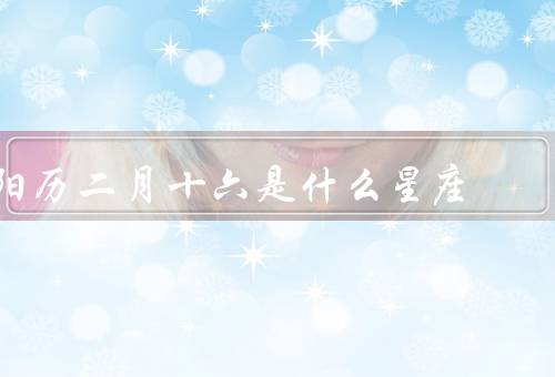 阳历二月十六是什么星座