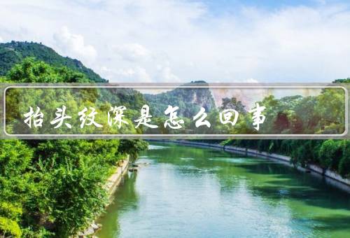 抬头纹深是怎么回事（年龄与抬头纹深／皮肤干燥与抬头纹深）