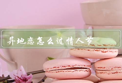 异地恋怎么过情人节，远程约会／寄送惊喜／书写情书