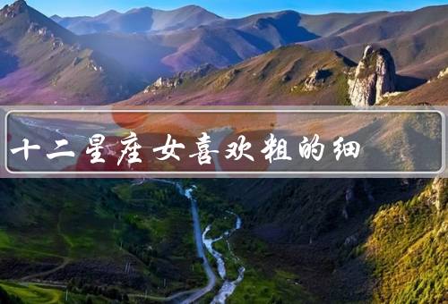 十二星座女喜欢粗的细（白羊座／金牛座／双子座）