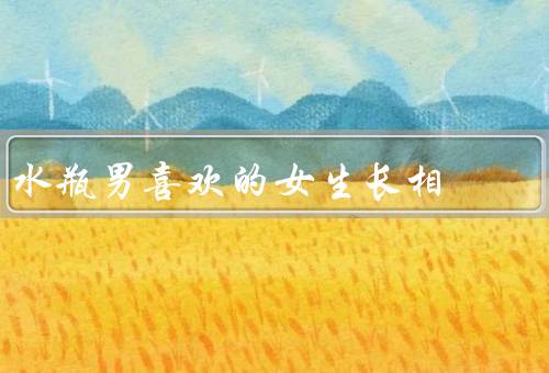 水瓶男喜欢的女生长相，天真可爱／独立自信／智慧与幽默