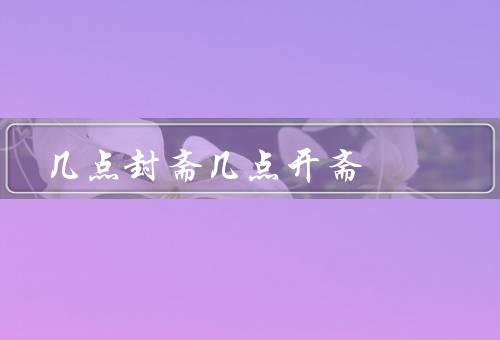 几点封斋几点开斋（封斋／开斋／结语）