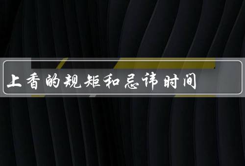 上香的规矩和忌讳时间，规矩、忌讳、总结