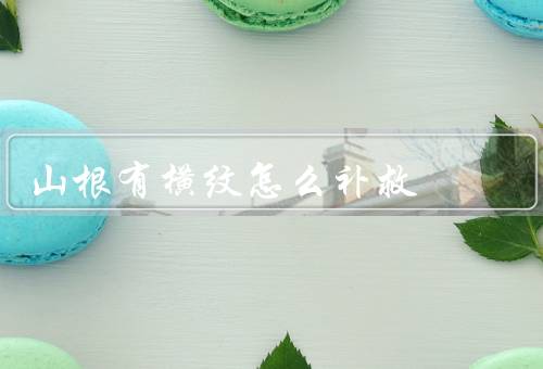 山根有横纹怎么补救，保持指甲的干燥／正确修剪指甲／注意饮食调理