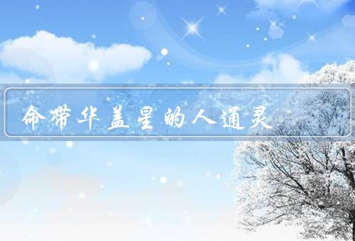 命带华盖星的人通灵（起源、技巧、意义）