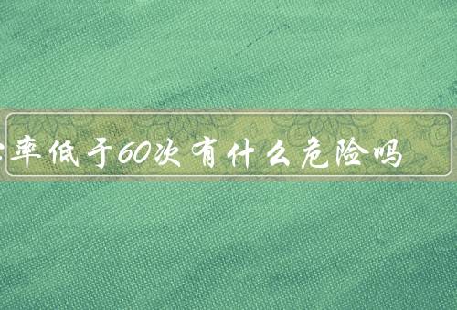 心率低于60次有什么危险吗（心脑供血不足／心律失常）