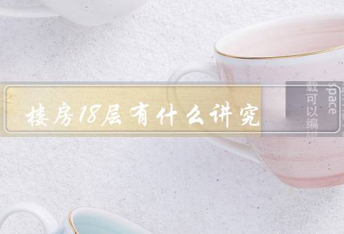 楼房18层有什么讲究（楼房层数选择、分配、命名）