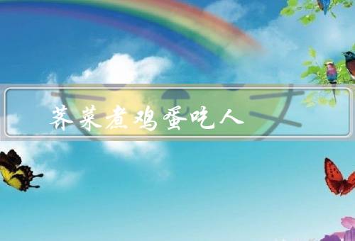 荠菜煮鸡蛋吃死人，制作方法／营养价值／关于导致死亡传言