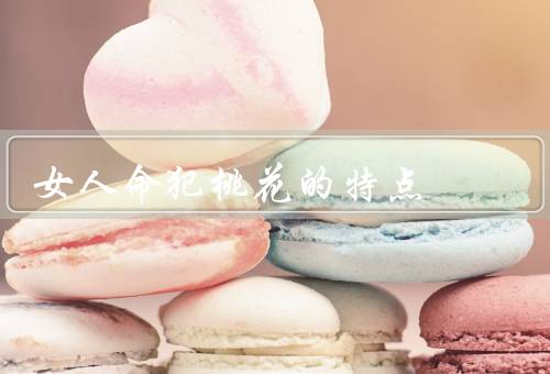 女人命犯桃花的特点（桃花星位置不稳定／容易受外界影响）
