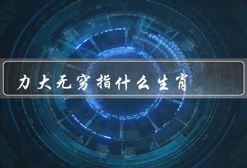 力大无穷指什么生肖（龙、虎、马）