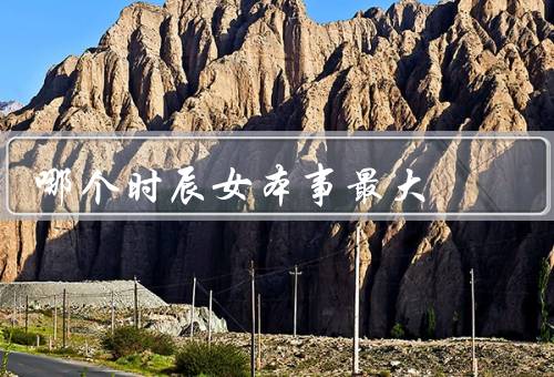 哪个时辰女本事最大，子时／丑时／亥时
